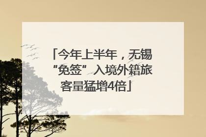 今年上半年，无锡“免签”入境外籍旅客量猛增4倍